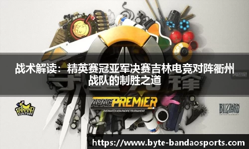 战术解读：精英赛冠亚军决赛吉林电竞对阵衢州战队的制胜之道