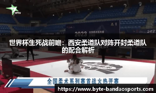 世界杯生死战前瞻：西安柔道队对阵开封柔道队的配合解析