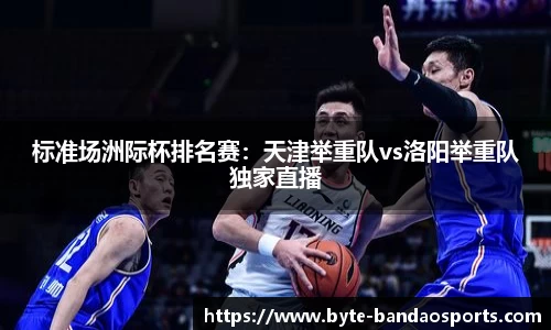 标准场洲际杯排名赛：天津举重队vs洛阳举重队独家直播