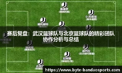 赛后复盘：武汉篮球队与北京篮球队的精彩团队协作分析与总结