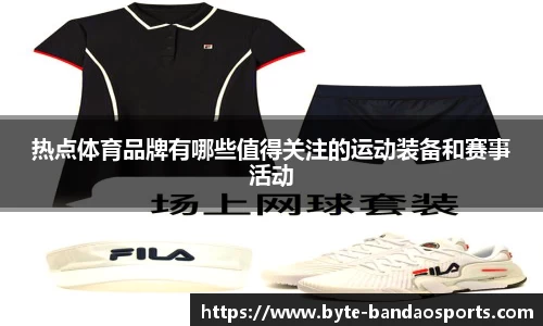 热点体育品牌有哪些值得关注的运动装备和赛事活动